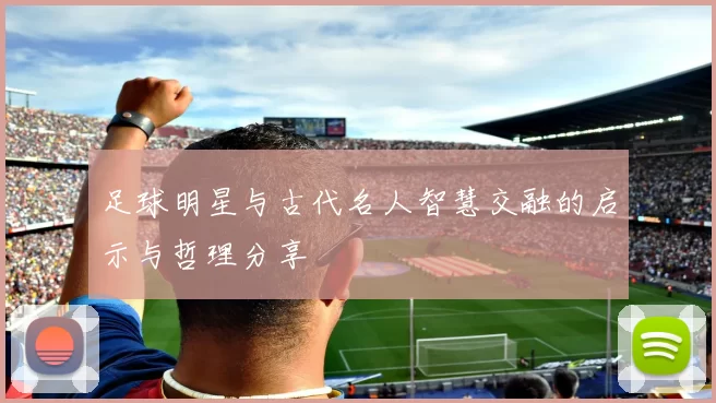 足球明星与古代名人智慧交融的启示与哲理分享