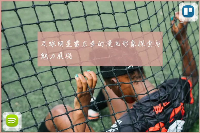 足球明星雷东多的漫画形象探索与魅力展现