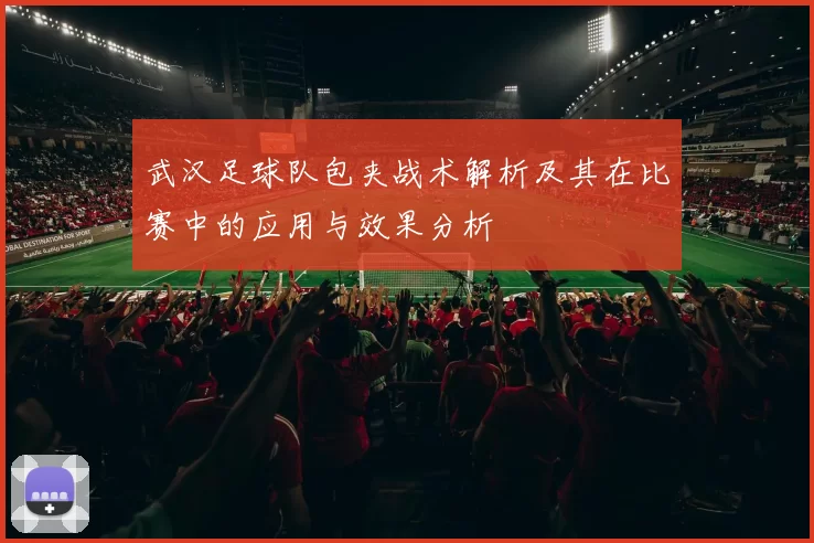 武汉足球队包夹战术解析及其在比赛中的应用与效果分析