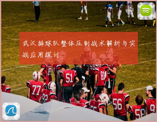 武汉排球队整体压制战术解析与实战应用探讨