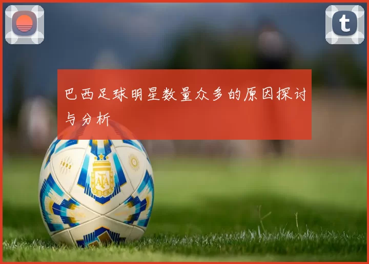 巴西足球明星数量众多的原因探讨与分析