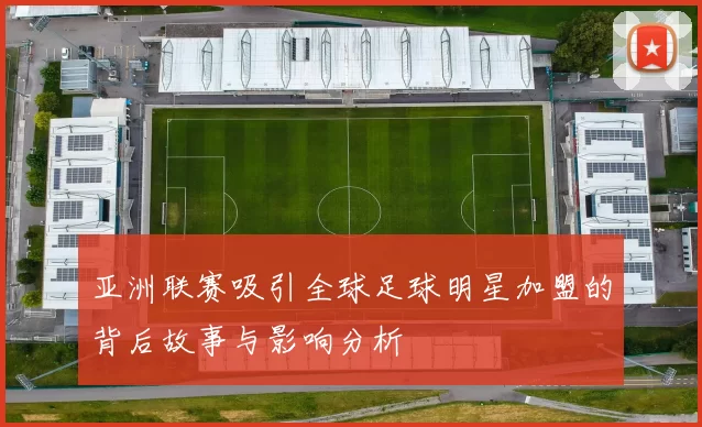 亚洲联赛吸引全球足球明星加盟的背后故事与影响分析