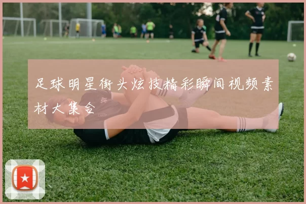 足球明星街头炫技精彩瞬间视频素材大集合