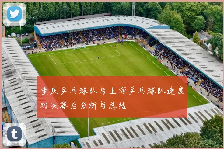 重庆乒乓球队与上海乒乓球队速度对决赛后分析与总结