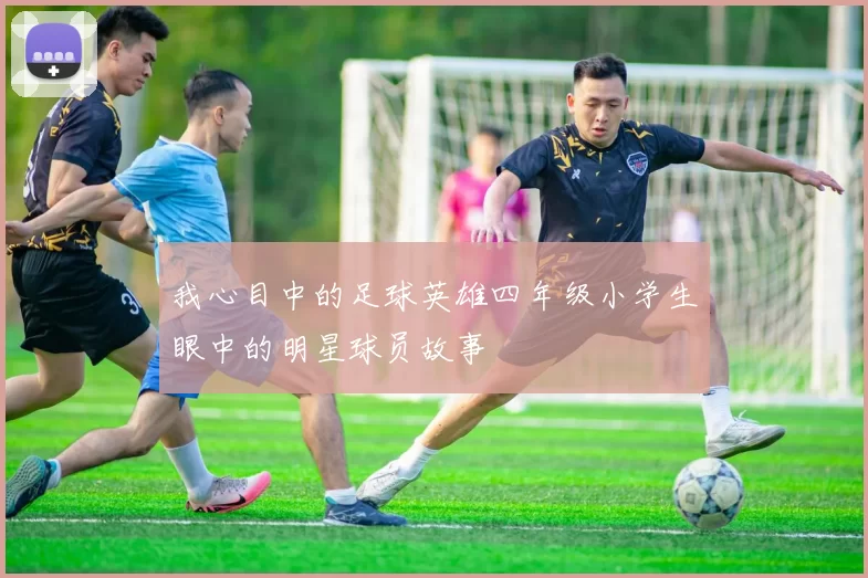 我心目中的足球英雄四年级小学生眼中的明星球员故事