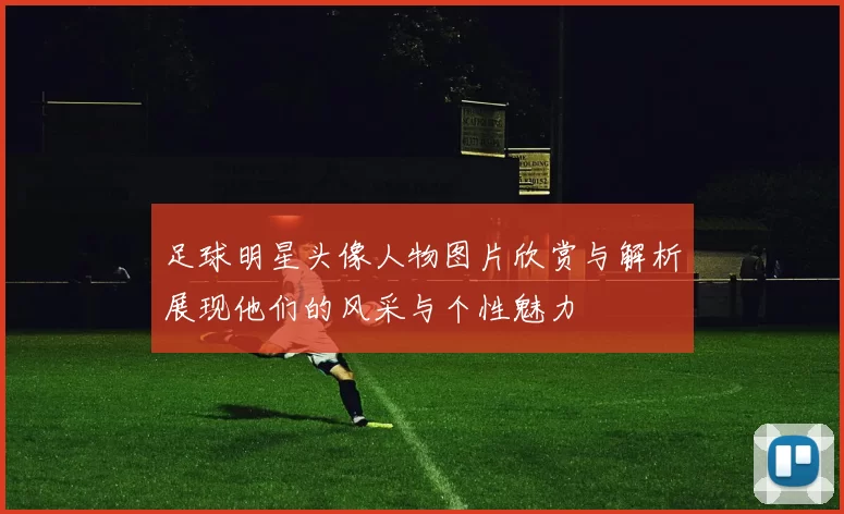 足球明星头像人物图片欣赏与解析展现他们的风采与个性魅力
