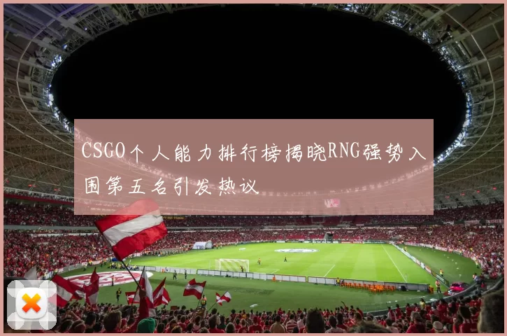 CSGO个人能力排行榜揭晓RNG强势入围第五名引发热议
