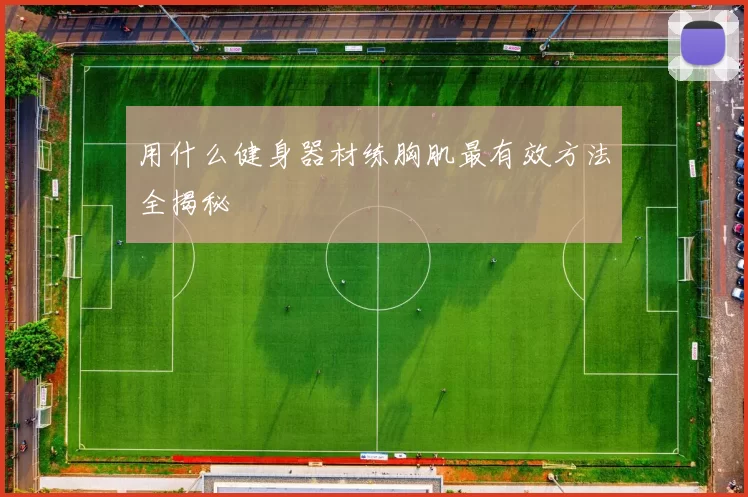 用什么健身器材练胸肌最有效方法全揭秘