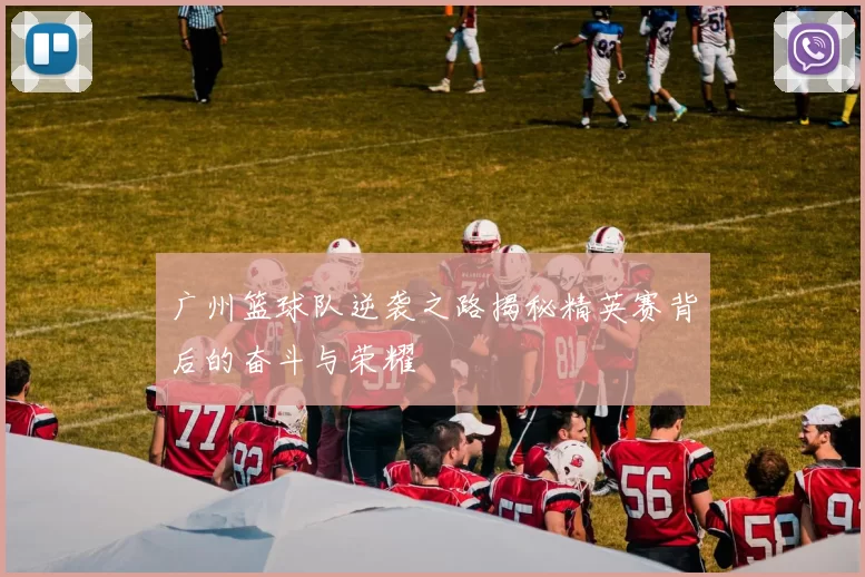 广州篮球队逆袭之路揭秘精英赛背后的奋斗与荣耀