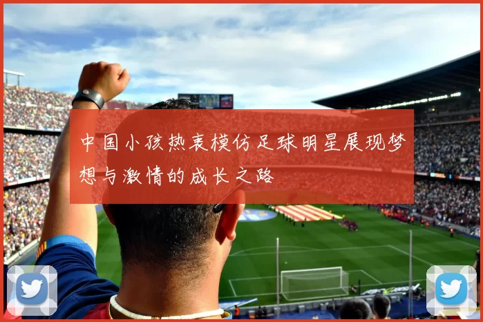 中国小孩热衷模仿足球明星展现梦想与激情的成长之路