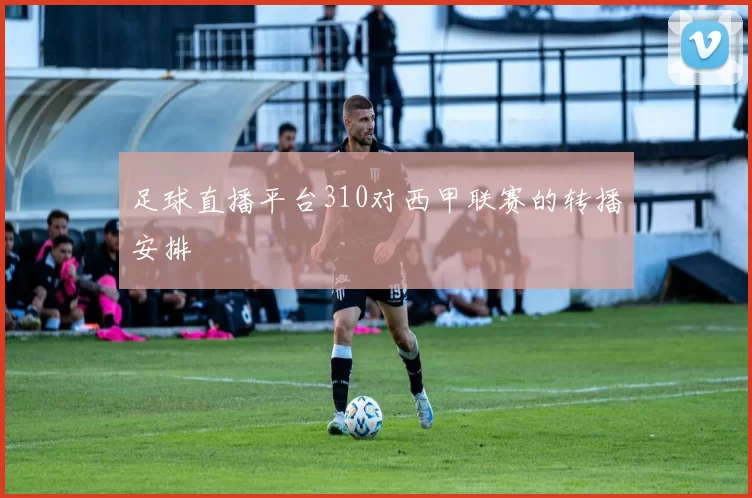 足球直播平台310对西甲联赛的转播安排